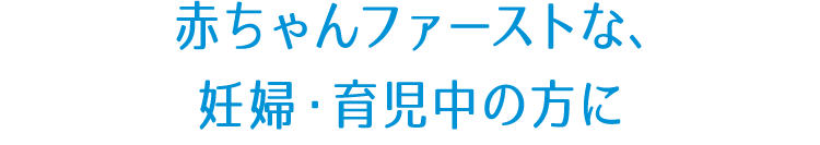 赤ちゃんファーストな、妊婦・育児中の方に