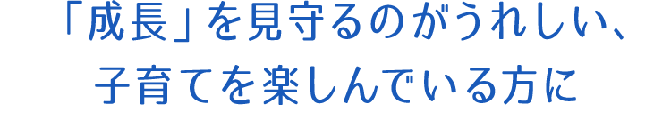 「成長」を見守るのがうれしい、子育てを楽しんでいる方に