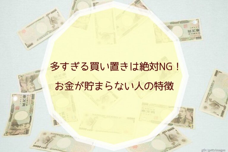 多すぎる買い置きは絶対NG！お金が貯まらない人の特徴