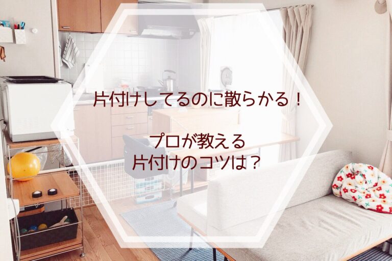 片付けしてるのに散らかる！プロが教える片付けのコツは？