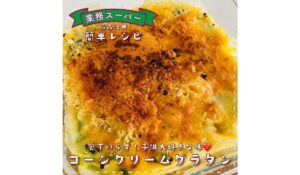 子どもが喜ぶ！コーン缶で簡単！包丁いらずの「コーンクリームグラタン」レシピ