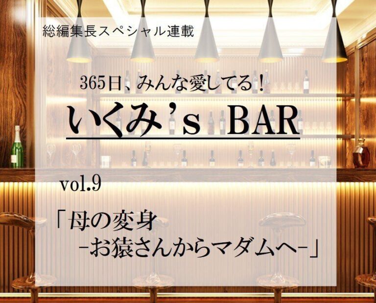 母の変身　-お猿さんからマダムへ-～連載『365日、みんな愛してる！いくみ‘s BAR』 vol.9