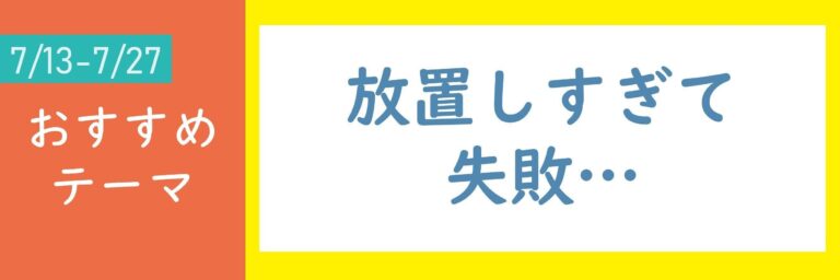 【おすすめテーマ】放置しすぎて失敗…