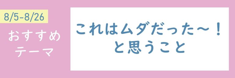 【おすすめテーマ】「これはムダだった～！」と思うこと