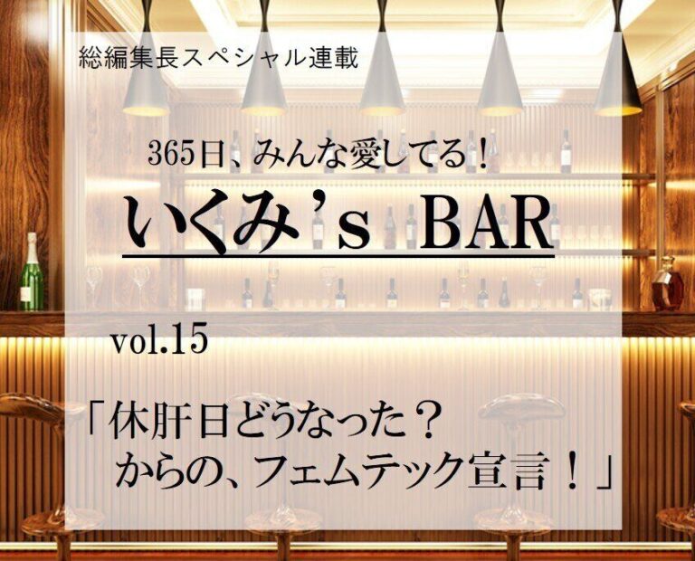 休肝日どうなった？からの、フェムテック宣言！～連載『365日、みんな愛してる！いくみ’ｓBAR』vol.15