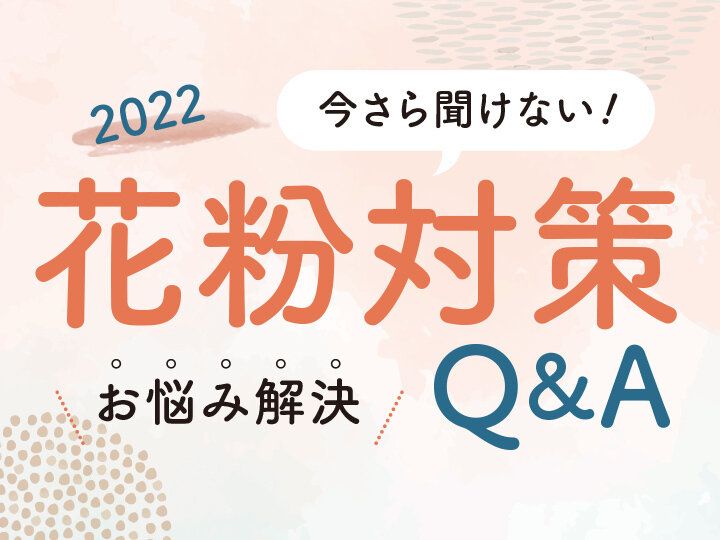 今さら聞けない！花粉対策2022＼お悩み解決／Q&A