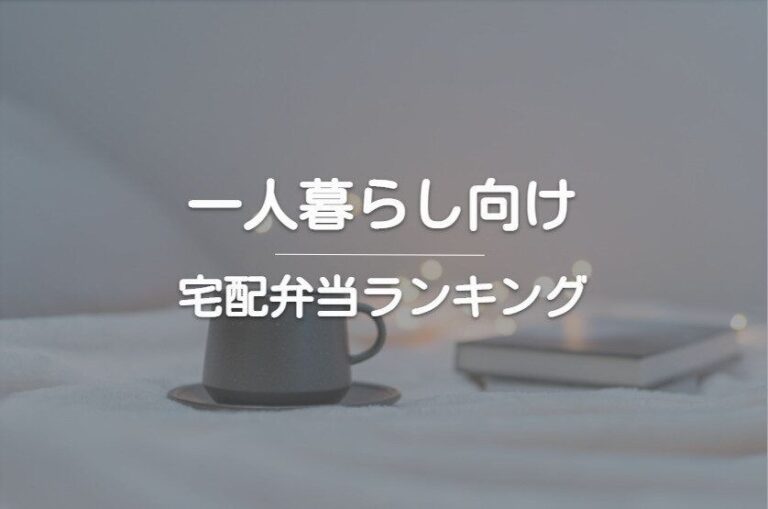 【2022年最新】一人暮らし向けの宅配弁当ランキングを目的別に紹介