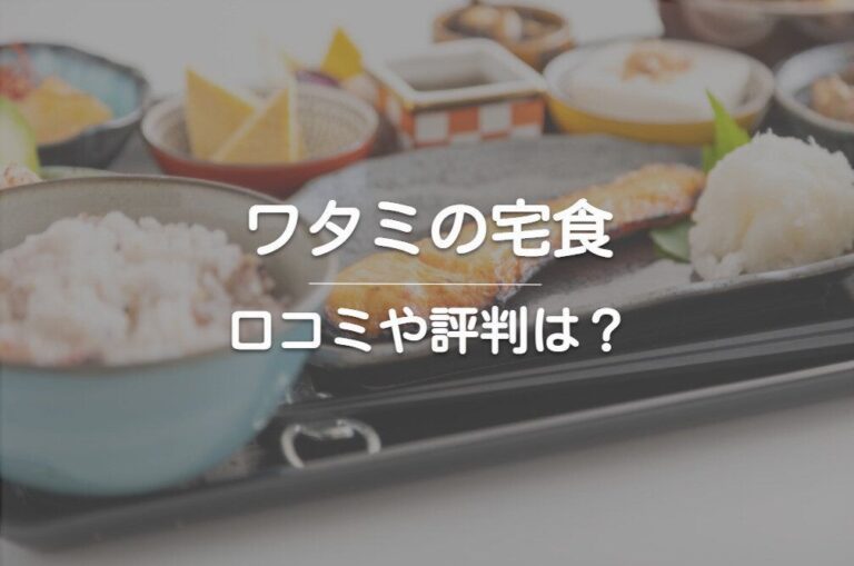 【実食レビュー有】ワタミの宅食の口コミや評判は？子育て世帯から高齢者までおすすめ！