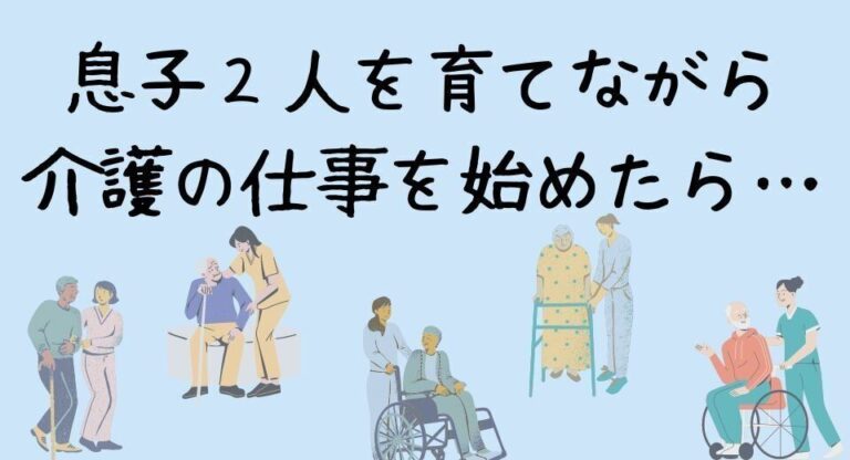 息子2人を育てながら介護の仕事を始めてみたら、え?!こんなキャリアが?!と世界が広がった話