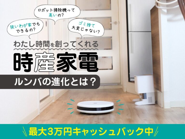 【最大3万円キャッシュバック中】年末の大掃除はこれでOK！わたし時間をつくってくれる「時産家電」ロボット掃除機ルンバの進化がすごい！