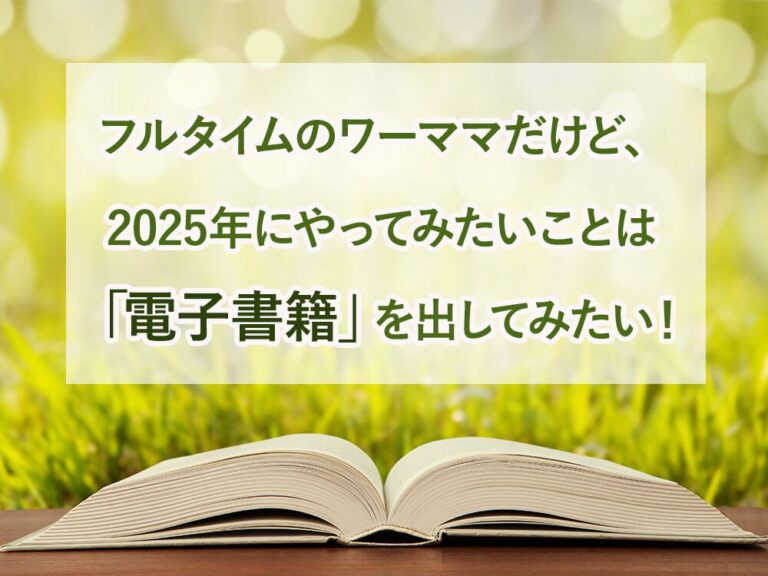 フルタイムのワーママだけど、2025年にやってみたいことは「電子書籍」を出してみたい！