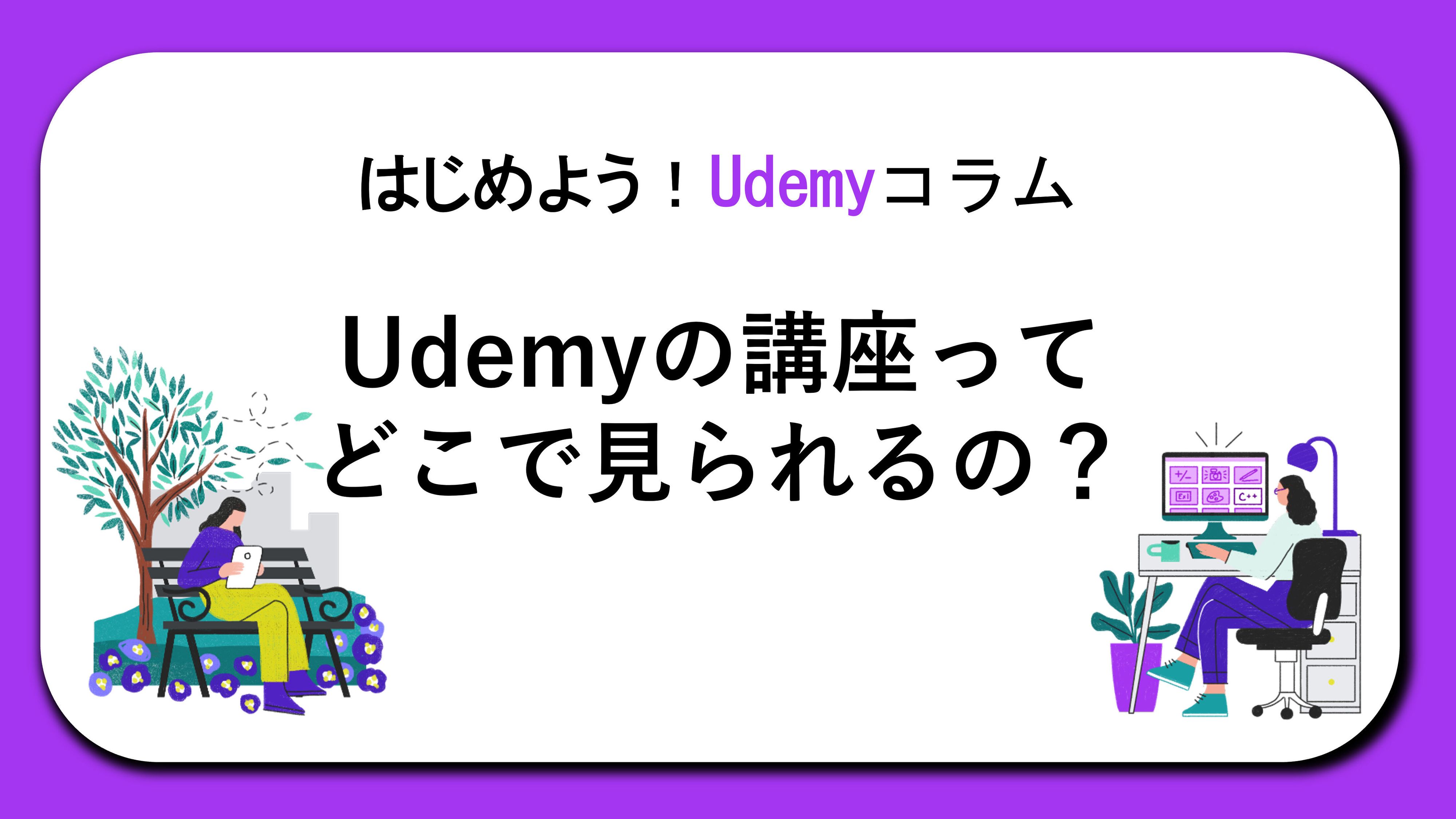 はじめよう!Udemyコラム「Udemyの講座ってどこで見られるの?」
