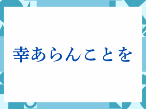 「幸あらんことを」の正しい意味とは？ビジネスでの使い方や注意点を解説