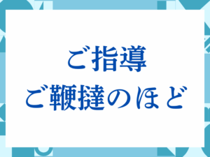 「ご指導ご鞭撻のほど」の正しい意味とは？ビジネスでの使い方や注意点を解説