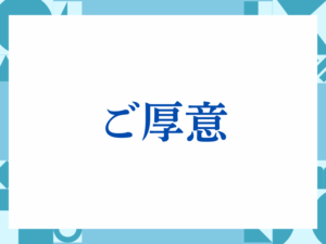 「ご厚意」の正しい意味とは？ビジネスでの使い方や注意点を解説