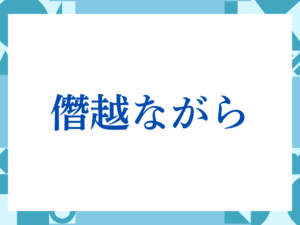 「僭越ながら」の正しい意味とは？ビジネスでの使い方や注意点を解説