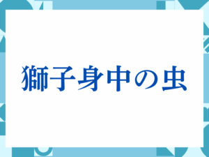 「獅子身中の虫」の正しい意味とは？ビジネスでの使い方や注意点を解説