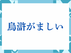 「烏滸がましい」の正しい意味とは？ビジネスでの使い方や注意点を解説