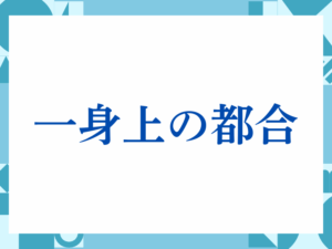 「一身上の都合」の正しい意味とは？ビジネスでの使い方や注意点を解説
