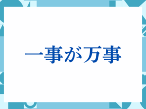 「一事が万事」の正しい意味とは？ビジネスでの使い方や注意点を解説