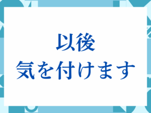 「以後気を付けます」の正しい意味とは？ビジネスでの使い方や注意点を解説