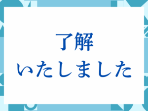 「了解いたしました」の正しい意味とは？ビジネスでの使い方や注意点を解説