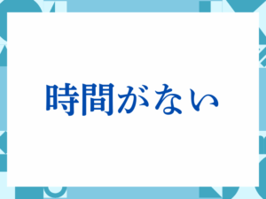 「時間がない」の正しい意味とは？ビジネスでの使い方や注意点を解説