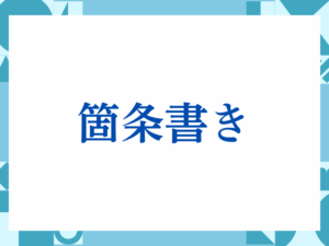 箇条書きの正しい意味とは？ビジネスでの使い方や注意点を解説