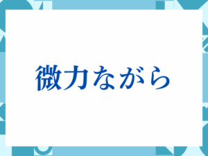 「微力ながら」の正しい意味とは？ビジネスでの使い方や注意点を解説