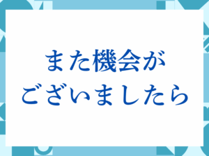 「また機会がございましたら」の正しい意味とは？ビジネスでの使い方や注意点を解説