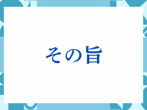 「その旨」の正しい意味とは？ビジネスでの使い方や注意点を解説
