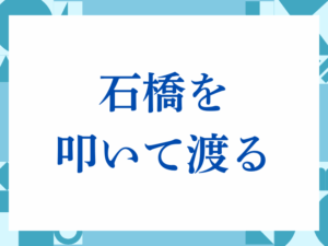 「石橋を叩いて渡る」の正しい意味とは？ビジネスでの使い方や注意点を解説