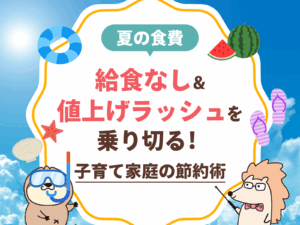 【夏の食費】給食なし＆値上げラッシュを乗り切る！子育て家庭の節約術